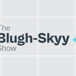 The Blugh-Skyy Show